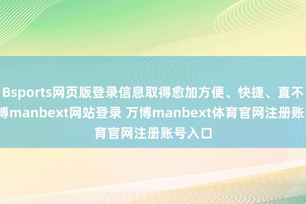 Bsports网页版登录信息取得愈加方便、快捷、直不雅-万博manbext网站登录 万博manbext体育官网注册账号入口