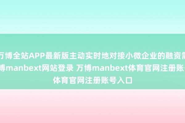 万博全站APP最新版主动实时地对接小微企业的融资需求-万博manbext网站登录 万博manbext体育官网注册账号入口