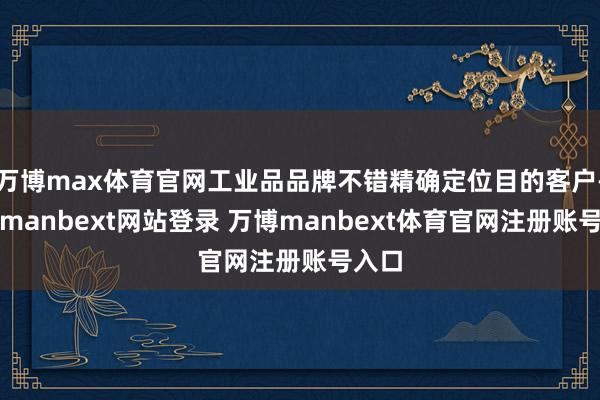 万博max体育官网工业品品牌不错精确定位目的客户-万博manbext网站登录 万博manbext体育官网注册账号入口