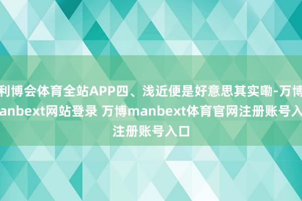 利博会体育全站APP四、浅近便是好意思其实嘞-万博manbext网站登录 万博manbext体育官网注册账号入口