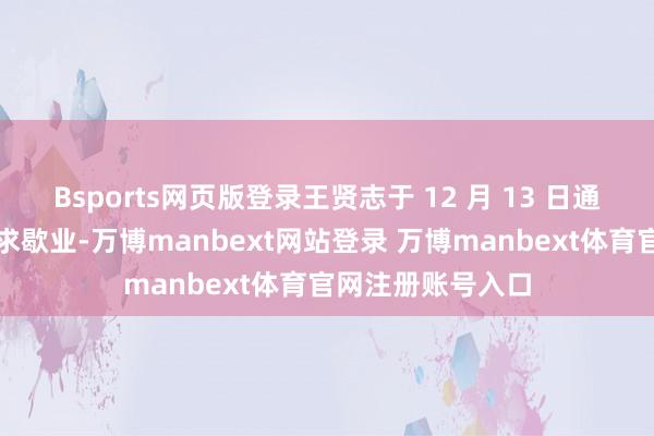Bsports网页版登录王贤志于 12 月 13 日通过讼师向法官肯求歇业-万博manbext网站登录 万博manbext体育官网注册账号入口