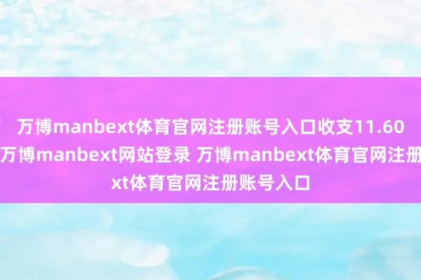 万博manbext体育官网注册账号入口收支11.60元/公斤-万博manbext网站登录 万博manbext体育官网注册账号入口