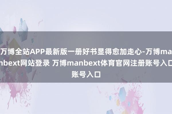万博全站APP最新版一册好书显得愈加走心-万博manbext网站登录 万博manbext体育官网注册账号入口