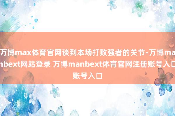万博max体育官网谈到本场打败强者的关节-万博manbext网站登录 万博manbext体育官网注册账号入口